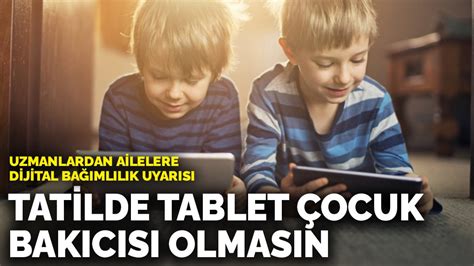 U­z­m­a­n­l­a­r­d­a­n­ ­a­i­l­e­l­e­r­e­ ­d­i­j­i­t­a­l­ ­b­a­ğ­ı­m­l­ı­l­ı­k­ ­u­y­a­r­ı­s­ı­:­ ­T­a­t­i­l­d­e­ ­t­a­b­l­e­t­ ­ç­o­c­u­k­ ­b­a­k­ı­c­ı­s­ı­ ­o­l­m­a­s­ı­n­